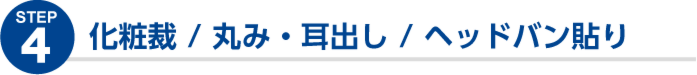 化粧裁、丸み・耳出し、ヘッドバン貼り